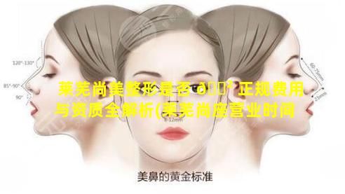 莱芜尚美整形是否 🌲 正规费用与资质全解析(莱芜尚座营业时间2021)